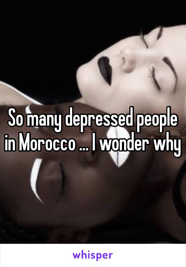 So many depressed people in Morocco ... I wonder why 