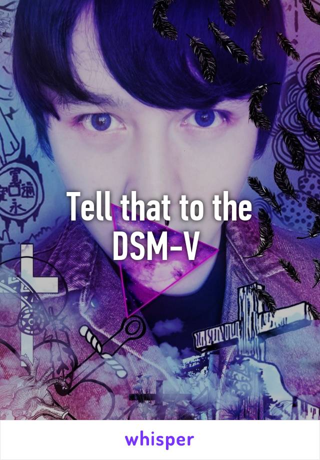 Tell that to the DSM-V 