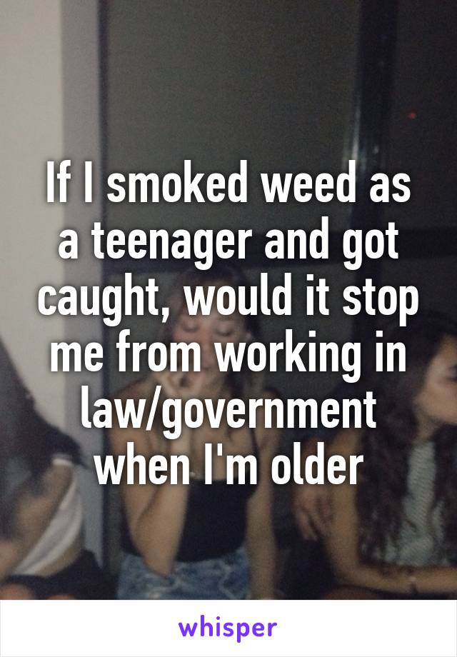 If I smoked weed as a teenager and got caught, would it stop me from working in law/government when I'm older