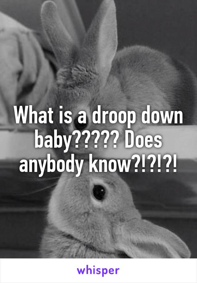 What is a droop down baby????? Does anybody know?!?!?!