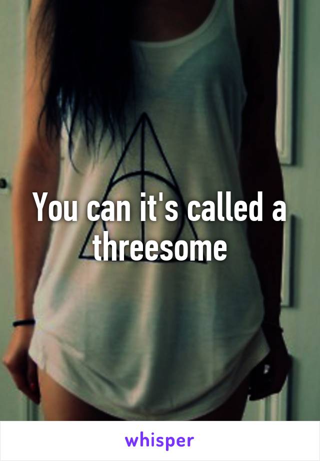 You can it's called a threesome