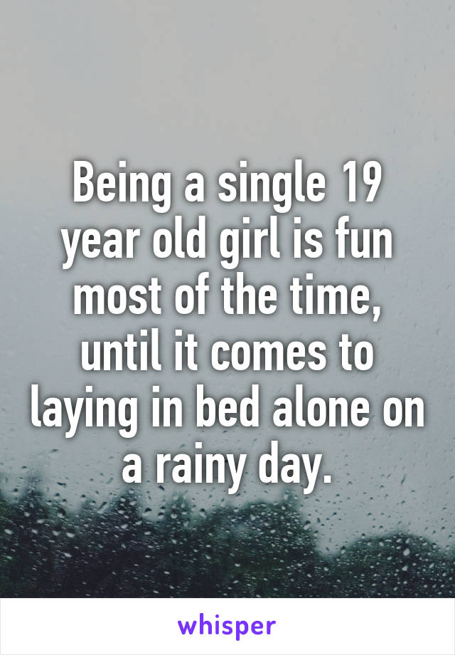 Being a single 19 year old girl is fun most of the time, until it comes to laying in bed alone on a rainy day.