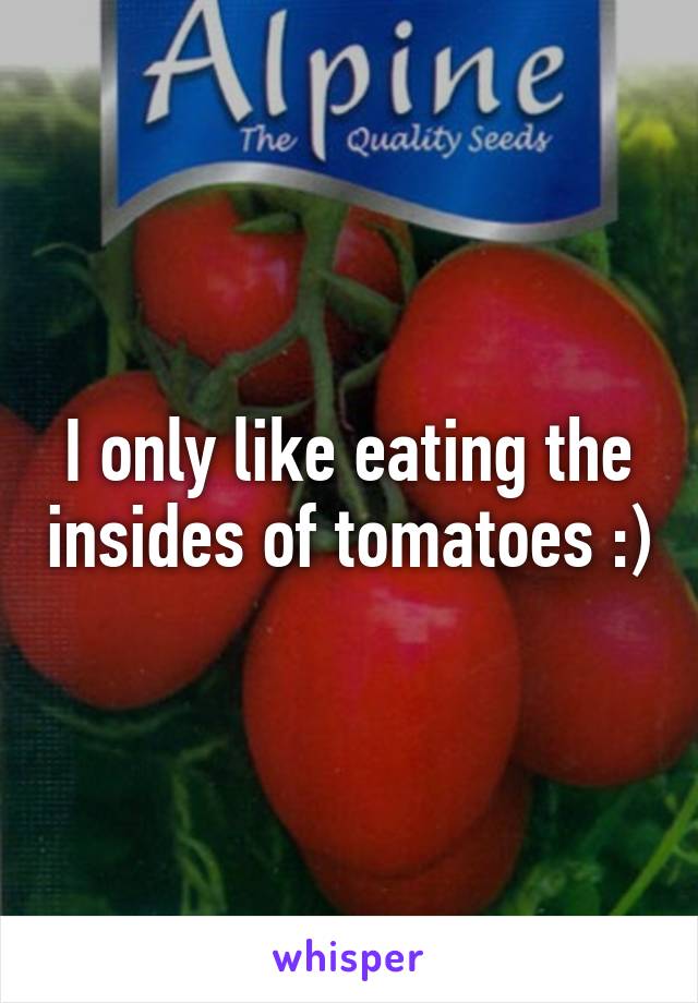 I only like eating the insides of tomatoes :)