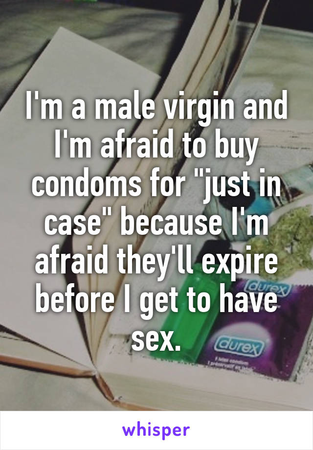 I'm a male virgin and I'm afraid to buy condoms for "just in case" because I'm afraid they'll expire before I get to have sex.