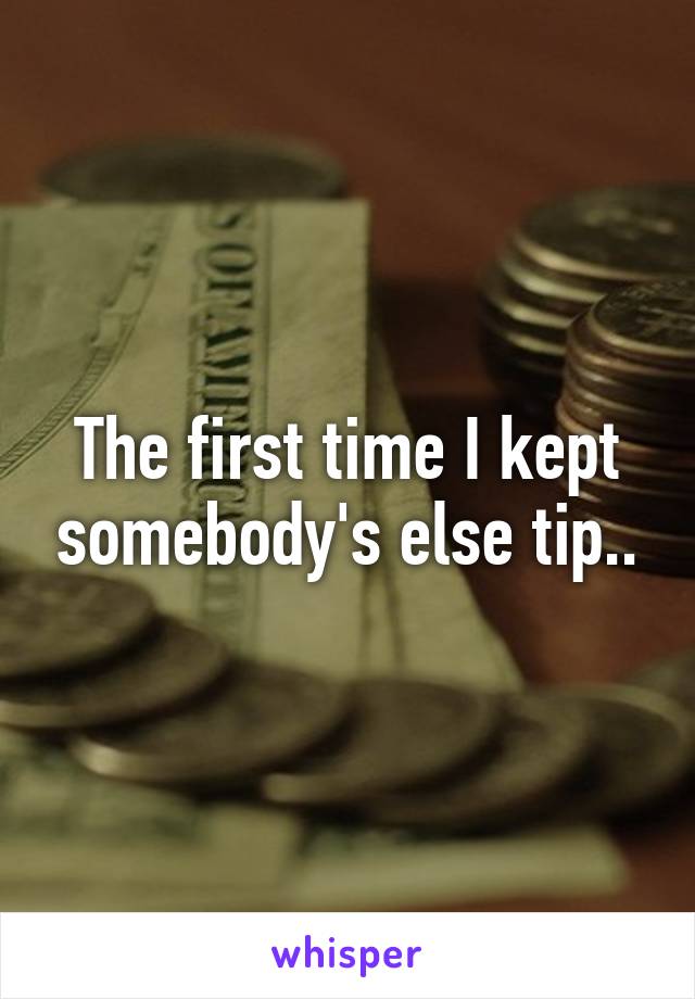 The first time I kept somebody's else tip..