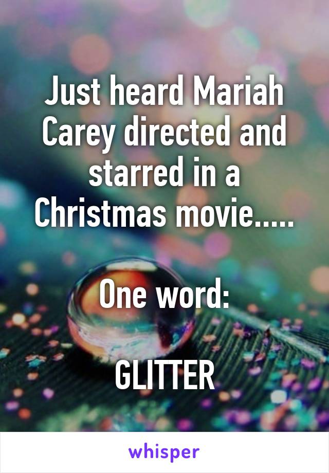 Just heard Mariah Carey directed and starred in a Christmas movie.....

One word:

GLITTER