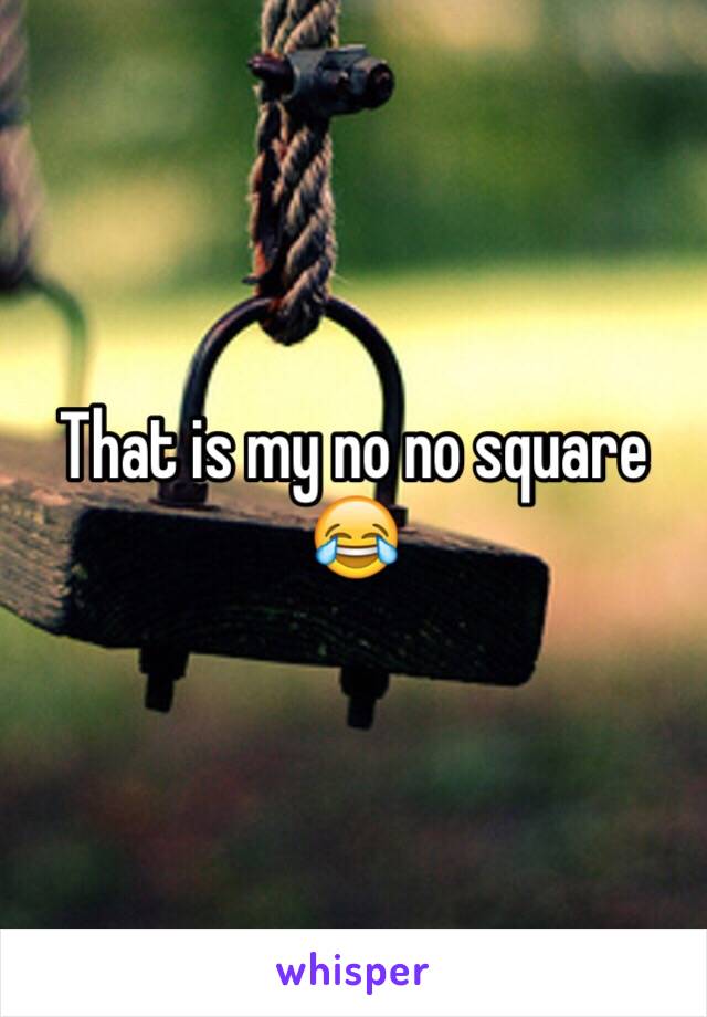 That is my no no square 😂