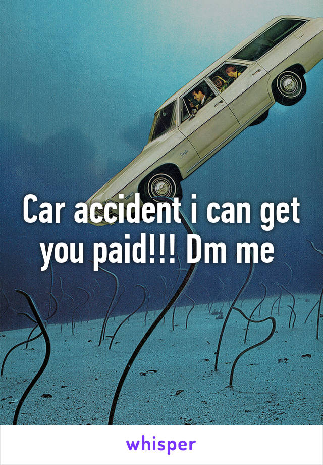 Car accident i can get you paid!!! Dm me 