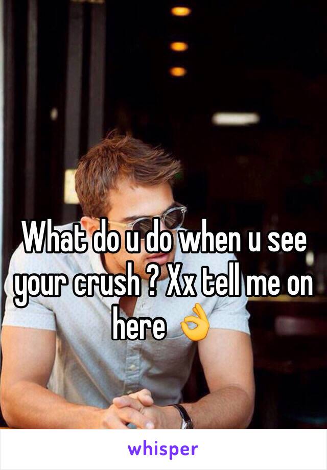 What do u do when u see your crush ? Xx tell me on here 👌