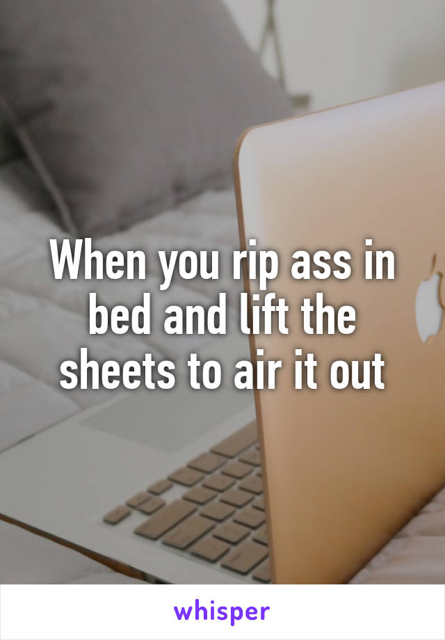 When you rip ass in bed and lift the sheets to air it out