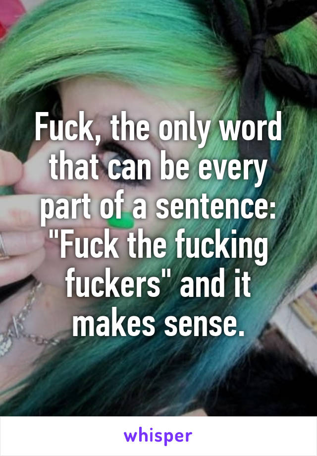 Fuck, the only word that can be every part of a sentence: "Fuck the fucking fuckers" and it makes sense.