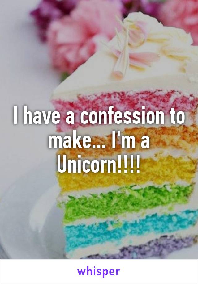 I have a confession to make... I'm a Unicorn!!!!