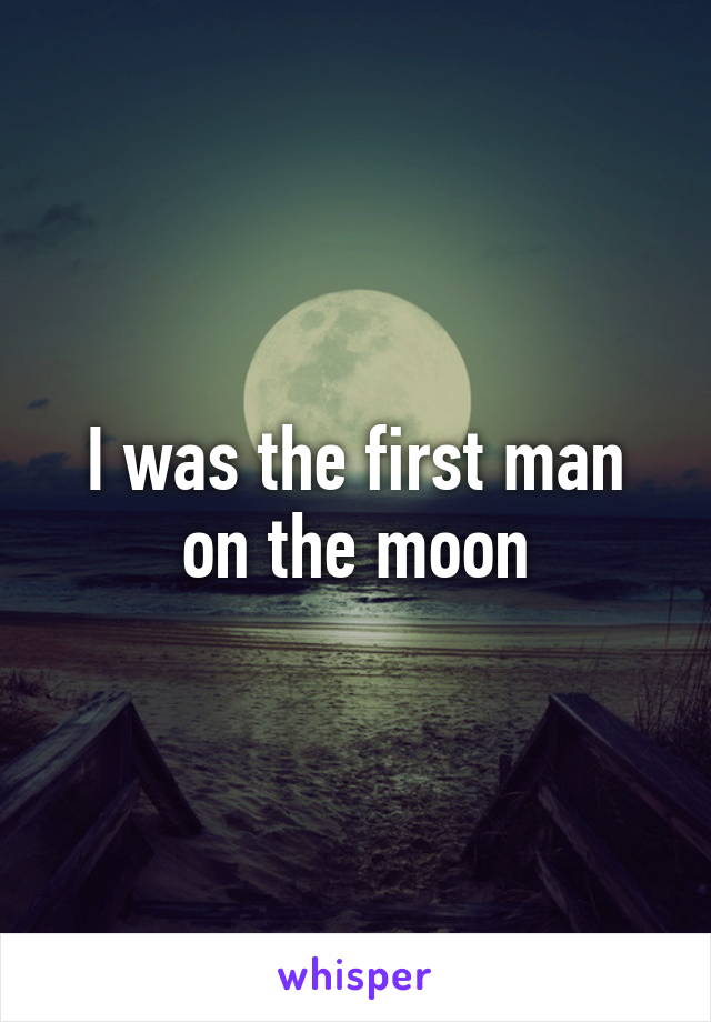 I was the first man on the moon