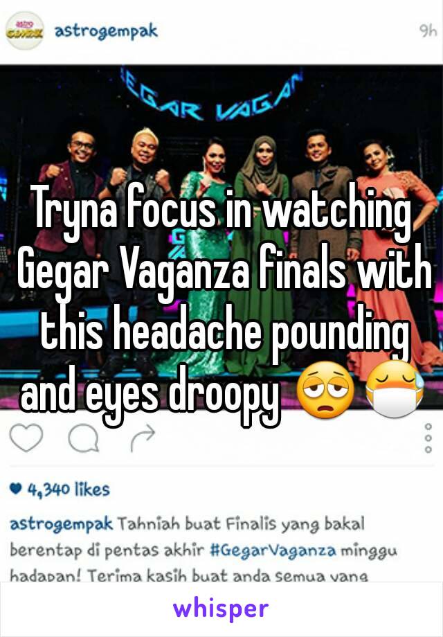 Tryna focus in watching Gegar Vaganza finals with this headache pounding and eyes droopy 😩😷