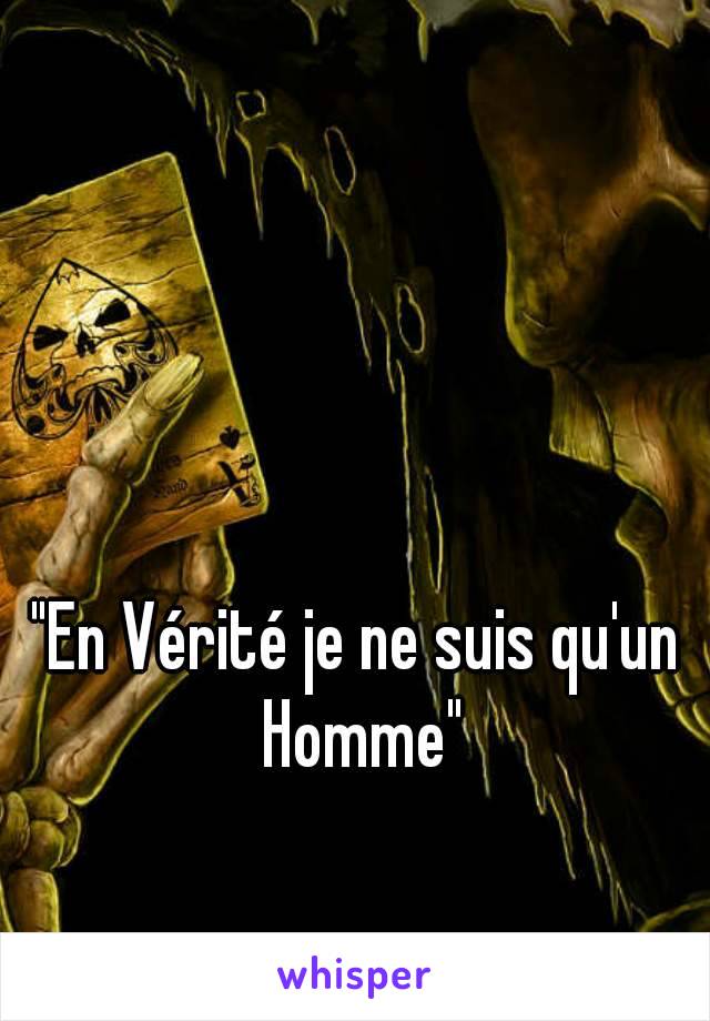 "En Vérité je ne suis qu'un Homme"