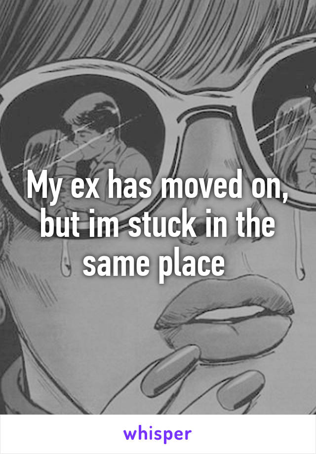 My ex has moved on, but im stuck in the same place 