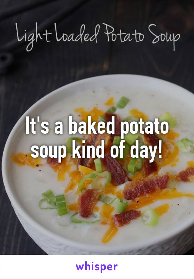 It's a baked potato soup kind of day!