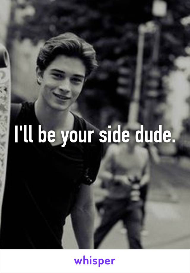 I'll be your side dude.