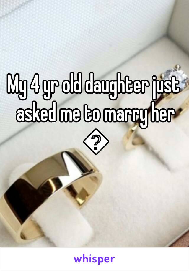 My 4 yr old daughter just asked me to marry her 😂