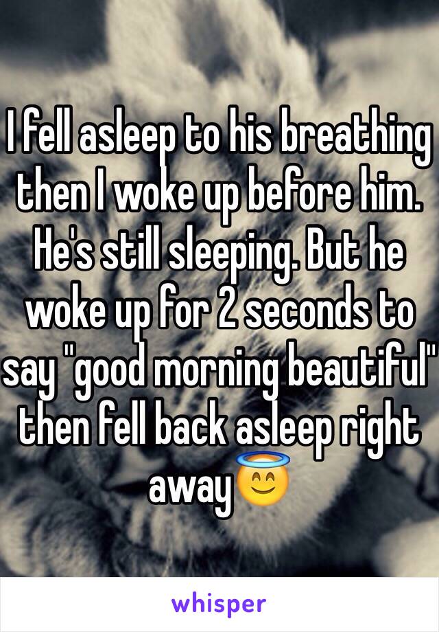 I fell asleep to his breathing then I woke up before him. He's still sleeping. But he woke up for 2 seconds to say "good morning beautiful" then fell back asleep right away😇