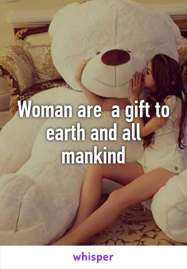 Woman are  a gift to earth and all mankind