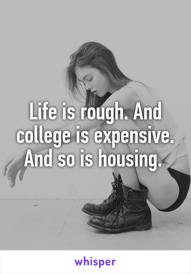 Life is rough. And college is expensive. And so is housing. 