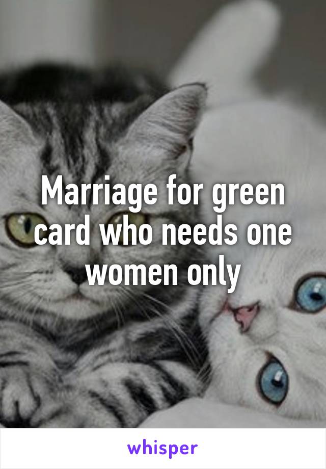 Marriage for green card who needs one women only