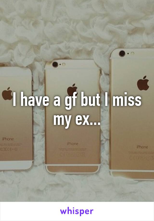 I have a gf but I miss my ex...