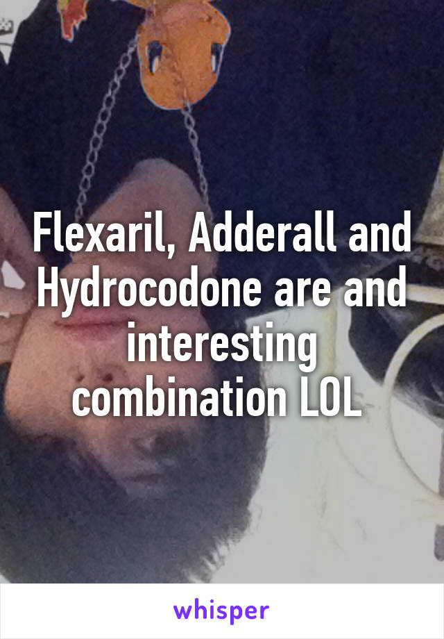 Flexaril, Adderall and Hydrocodone are and interesting combination LOL 