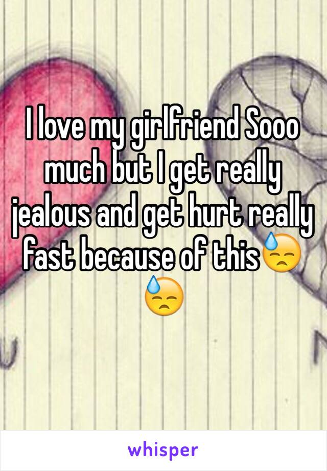 I love my girlfriend Sooo much but I get really jealous and get hurt really fast because of this😓😓