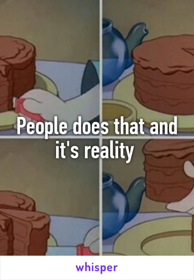 People does that and it's reality 