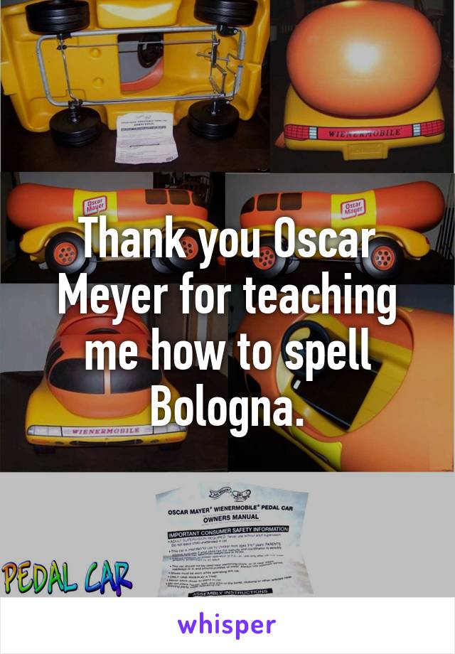 Thank you Oscar Meyer for teaching me how to spell Bologna.