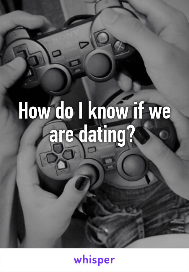 How do I know if we are dating? 
