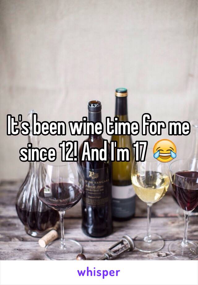 It's been wine time for me since 12! And I'm 17 😂