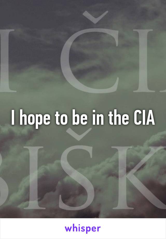 I hope to be in the CIA