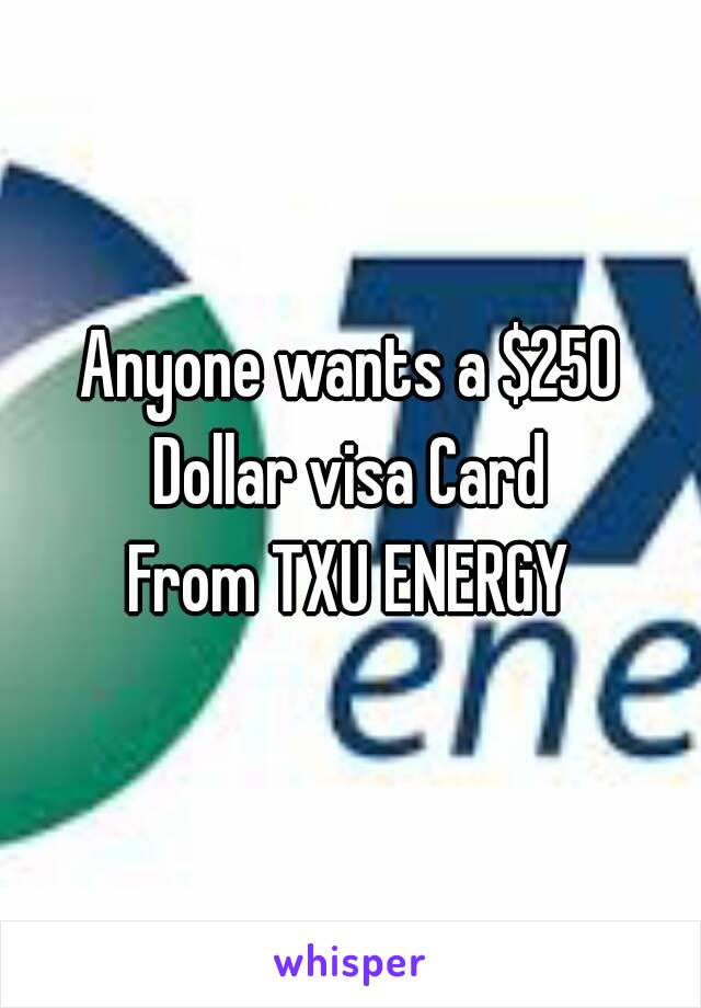 Anyone wants a $250 Dollar visa Card 
From TXU ENERGY