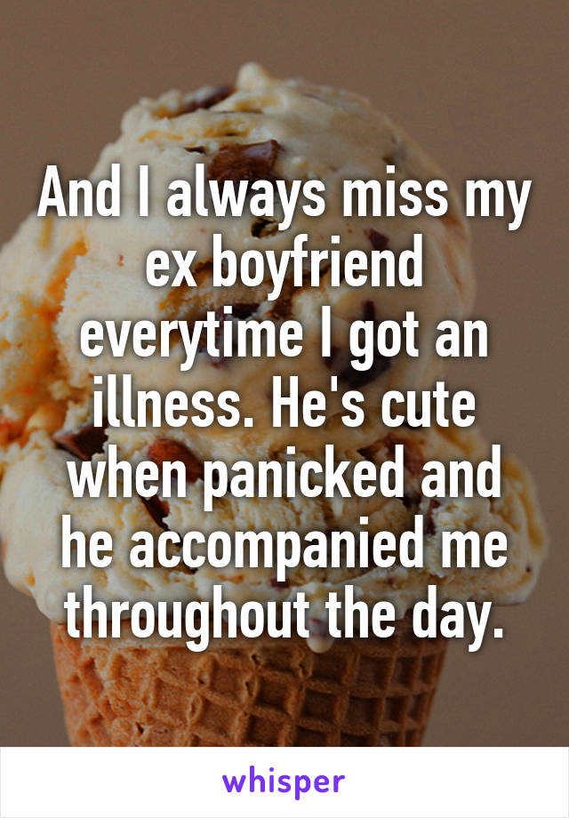 And I always miss my ex boyfriend everytime I got an illness. He's cute when panicked and he accompanied me throughout the day.