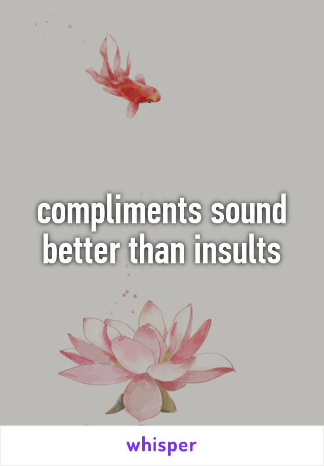 compliments sound better than insults