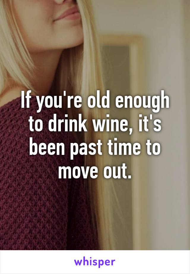 If you're old enough to drink wine, it's been past time to move out.