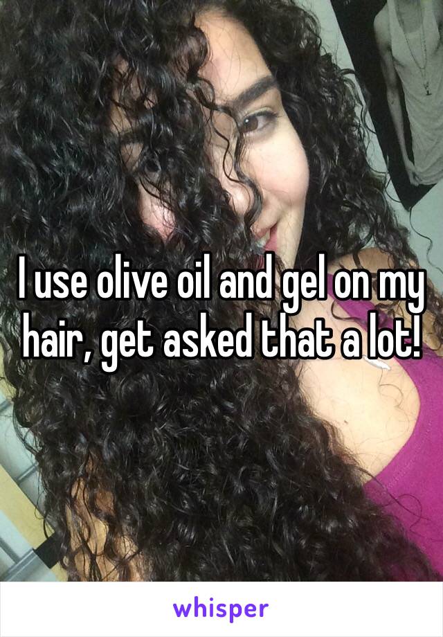 I use olive oil and gel on my hair, get asked that a lot! 