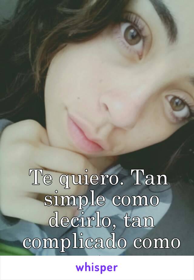 Te quiero. Tan simple como decirlo, tan complicado como nosotros...