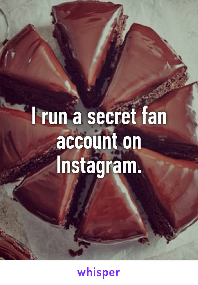 I run a secret fan account on Instagram.