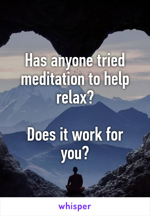 Has anyone tried meditation to help relax?

Does it work for you?