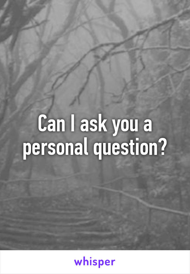 Can I ask you a personal question?