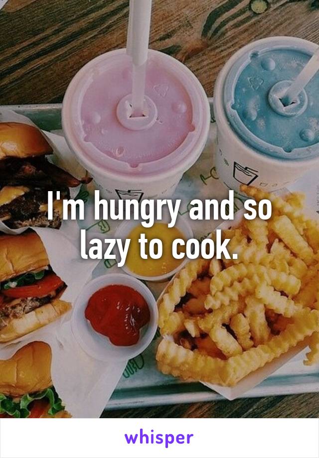 I'm hungry and so lazy to cook.