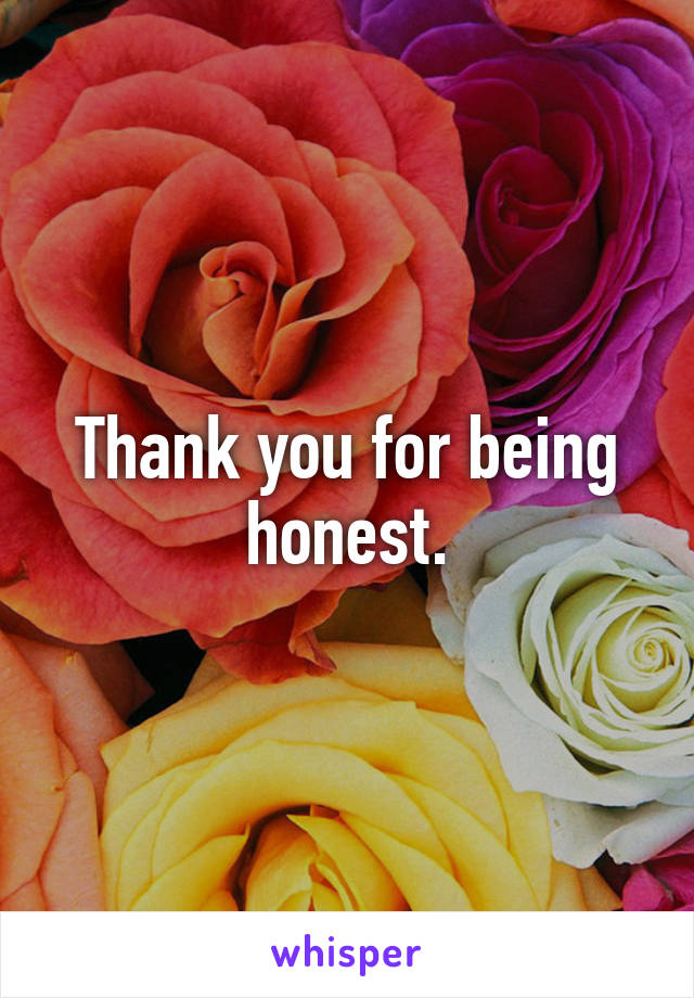 Thank you for being honest.