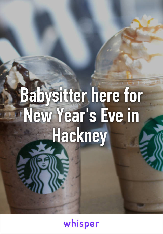 Babysitter here for New Year's Eve in Hackney 