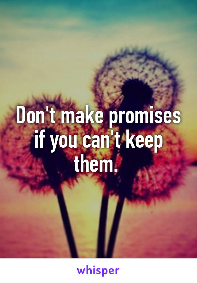 Don't make promises if you can't keep them. 