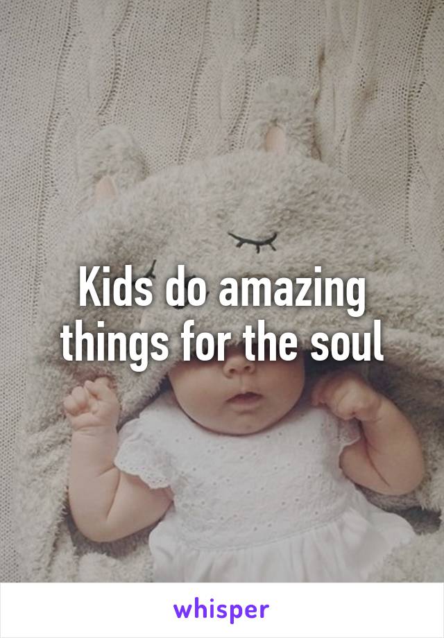 Kids do amazing things for the soul