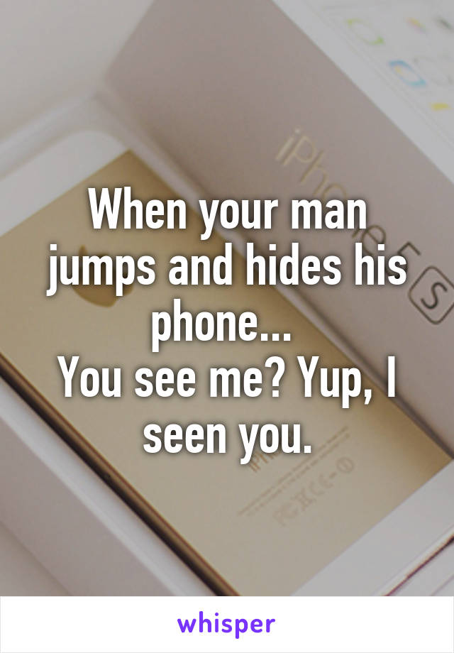 When your man jumps and hides his phone... 
You see me? Yup, I seen you.